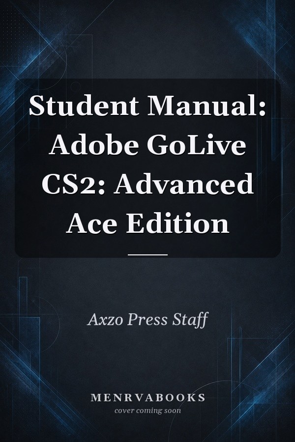 Student Manual: Adobe GoLive CS2: Advanced Ace Edition