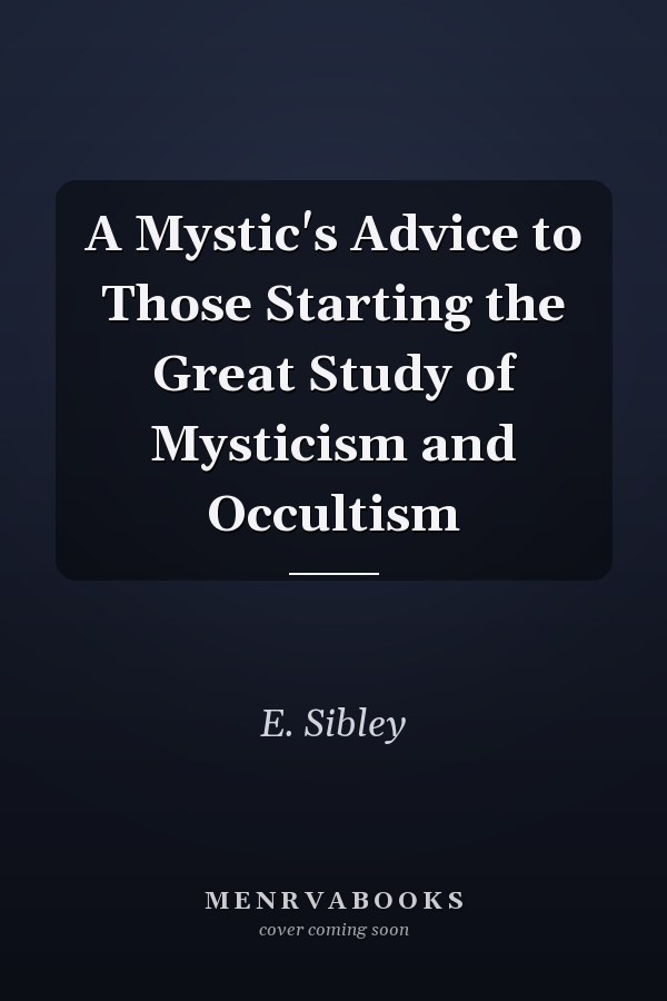 A Mystic's Advice to Those Starting the Great Study of Mysticism and Occultism