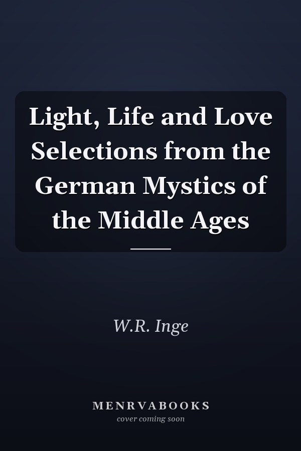 Light, Life and Love Selections from the German Mystics of the Middle Ages