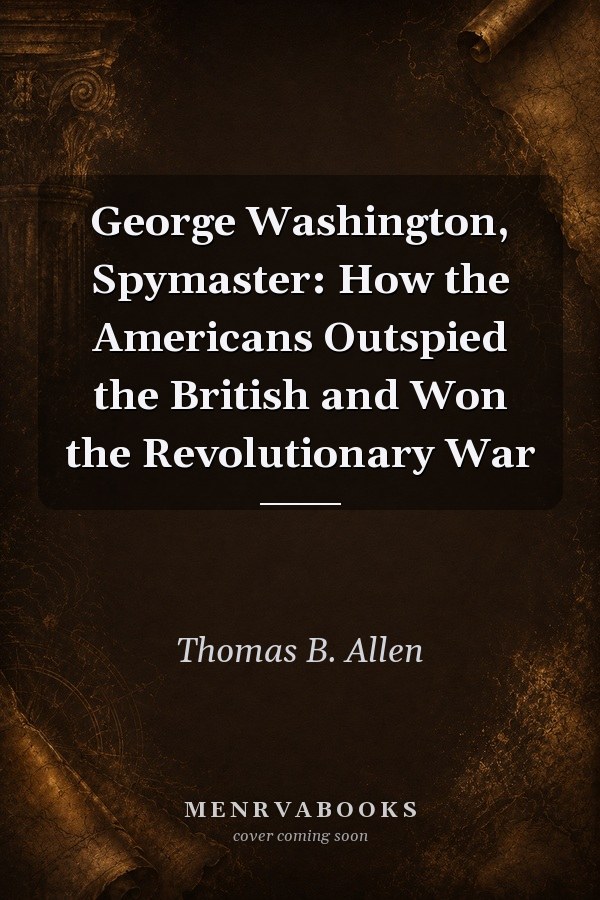 George Washington, Spymaster: How the Americans Outspied the British and Won the Revolutionary War