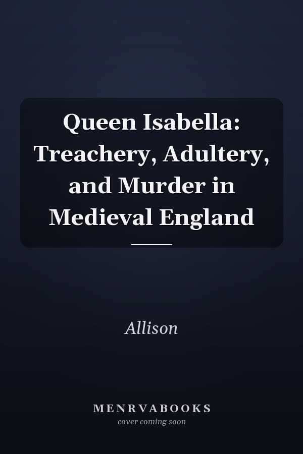Queen Isabella: Treachery, Adultery, and Murder in Medieval England