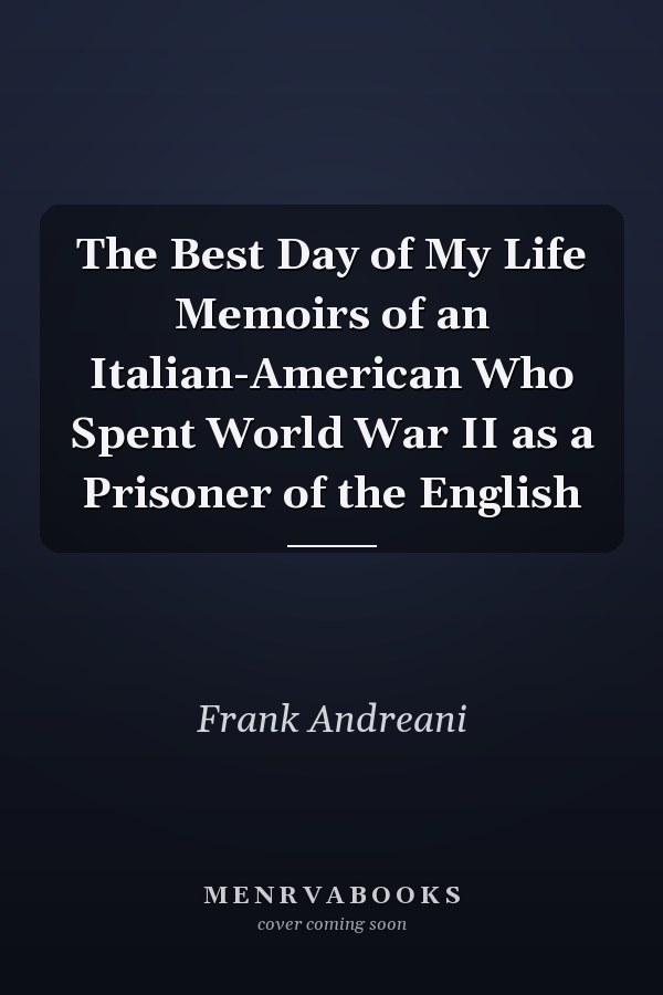 The Best Day of My Life Memoirs of an Italian-American Who Spent World War II as a Prisoner of the English
