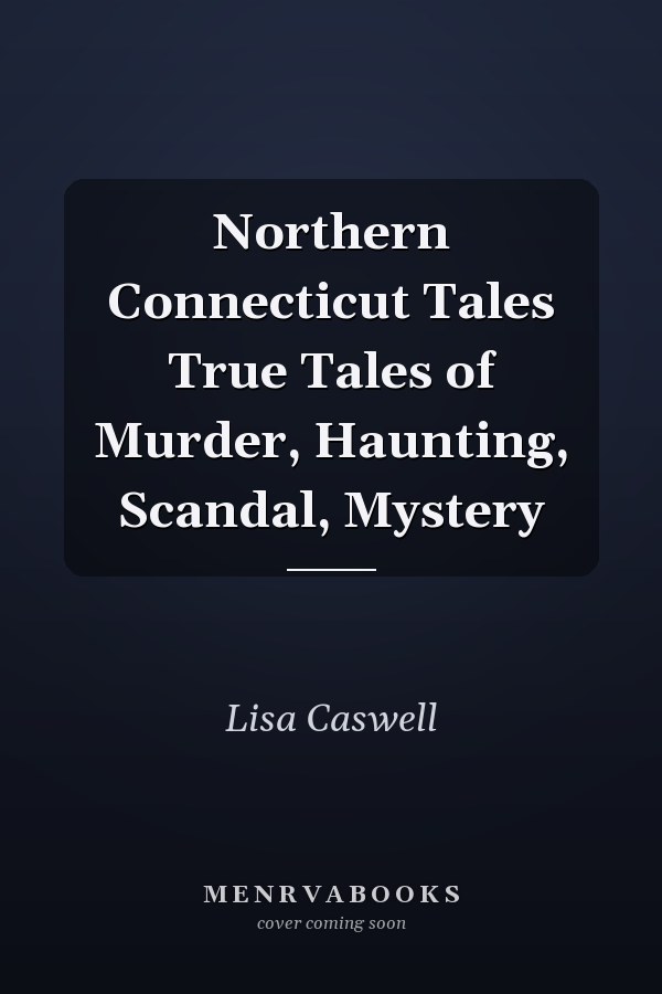 Northern Connecticut Tales True Tales of Murder, Haunting, Scandal, Mystery