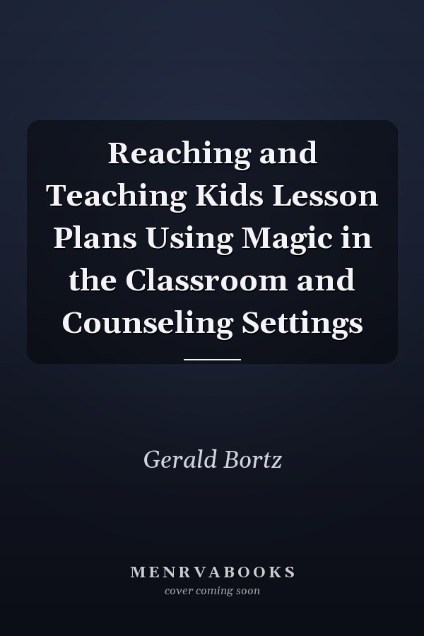 Reaching and Teaching Kids Lesson Plans Using Magic in the Classroom and Counseling Settings