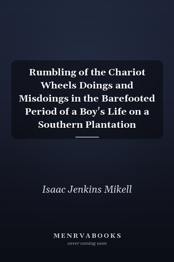 Rumbling of the Chariot Wheels Doings and Misdoings in the Barefooted Period of a Boy's Life on a Southern Plantation