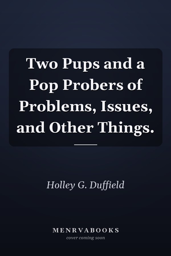 Two Pups and a Pop Probers of Problems, Issues, and Other Things.