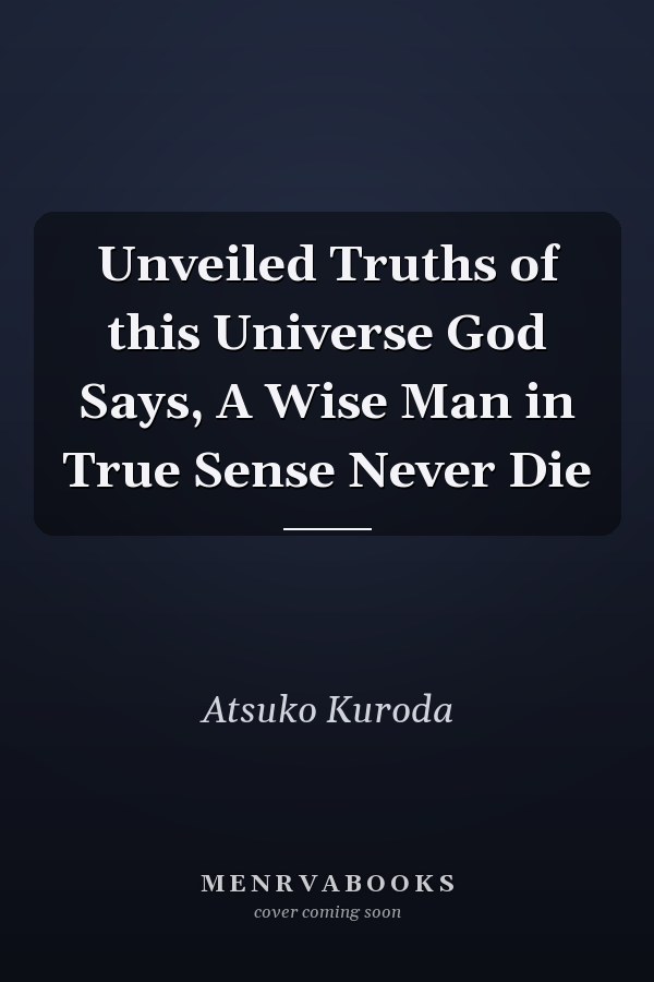 Unveiled Truths of this Universe God Says, A Wise Man in True Sense Never Die