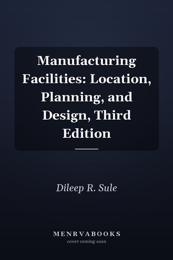 Manufacturing Facilities: Location, Planning, and Design, Third Edition