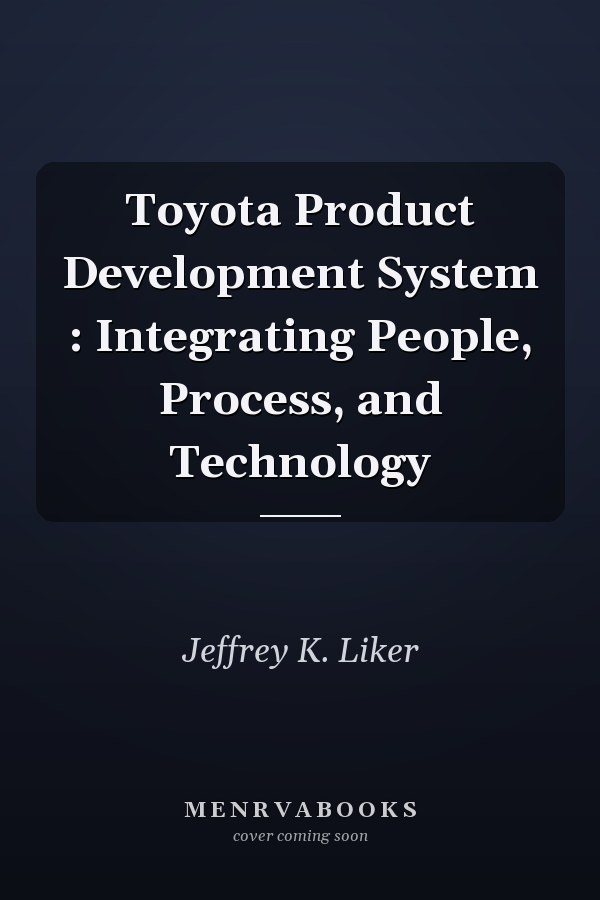 Toyota Product Development System : Integrating People, Process, and Technology