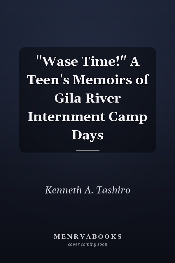 "Wase Time!" A Teen's Memoirs of Gila River Internment Camp Days