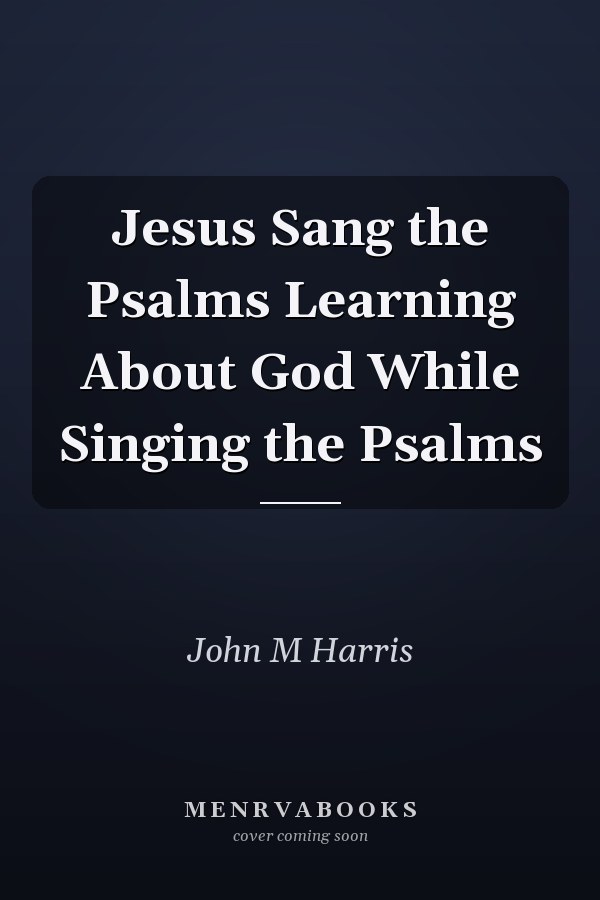 Jesus Sang the Psalms Learning About God While Singing the Psalms