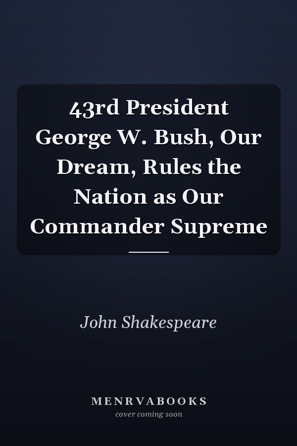 43rd President George W. Bush, Our Dream, Rules the Nation as Our Commander Supreme