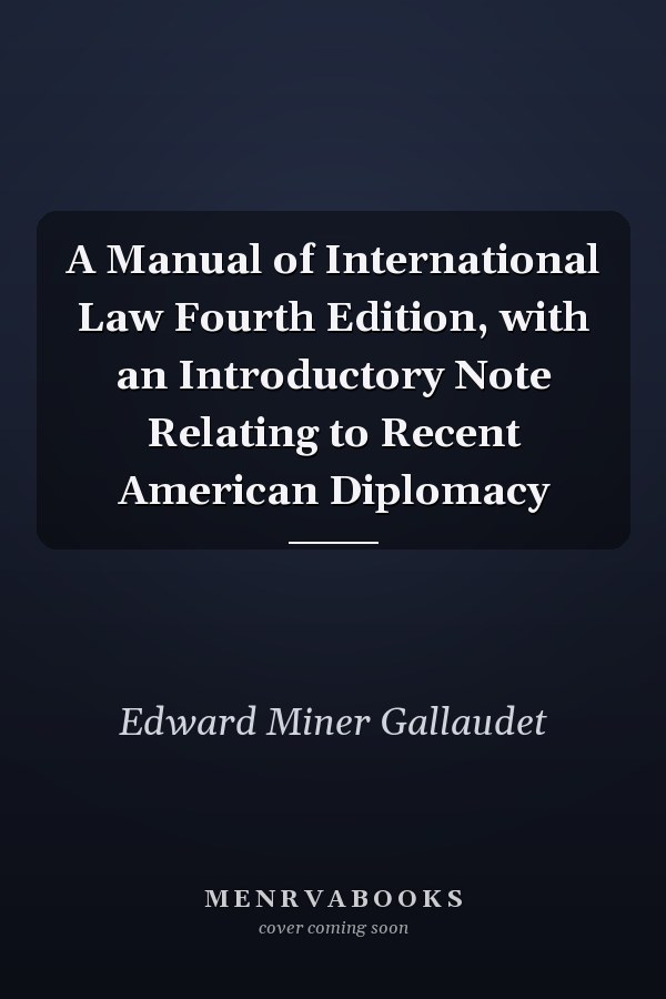 A Manual of International Law Fourth Edition, with an Introductory Note Relating to Recent American Diplomacy