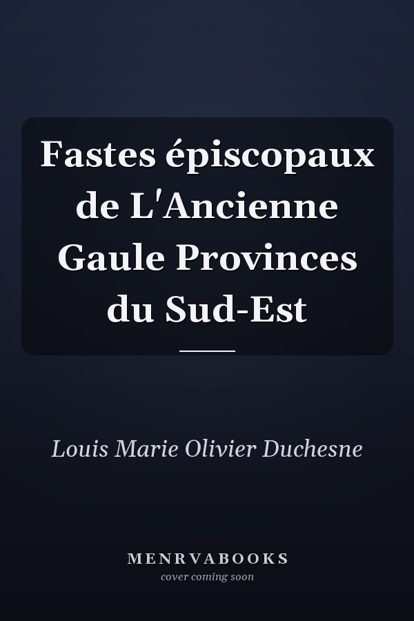Fastes épiscopaux de L'Ancienne Gaule Provinces du Sud-Est