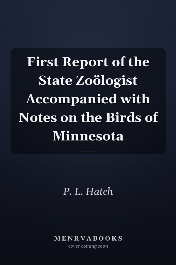 First Report of the State Zoölogist Accompanied with Notes on the Birds of Minnesota