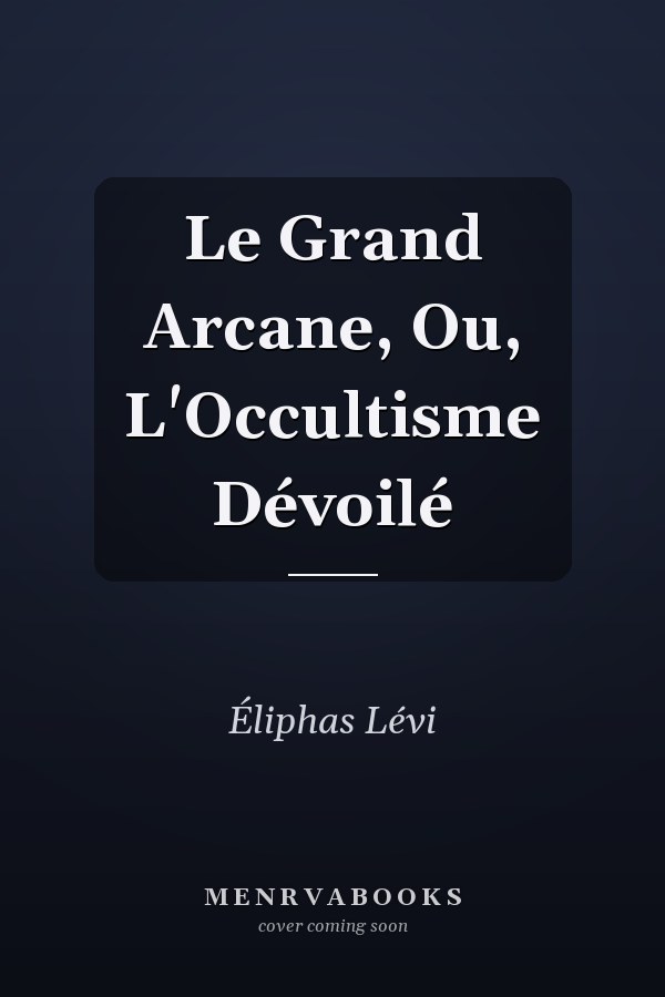Le Grand Arcane, Ou, L'Occultisme Dévoilé