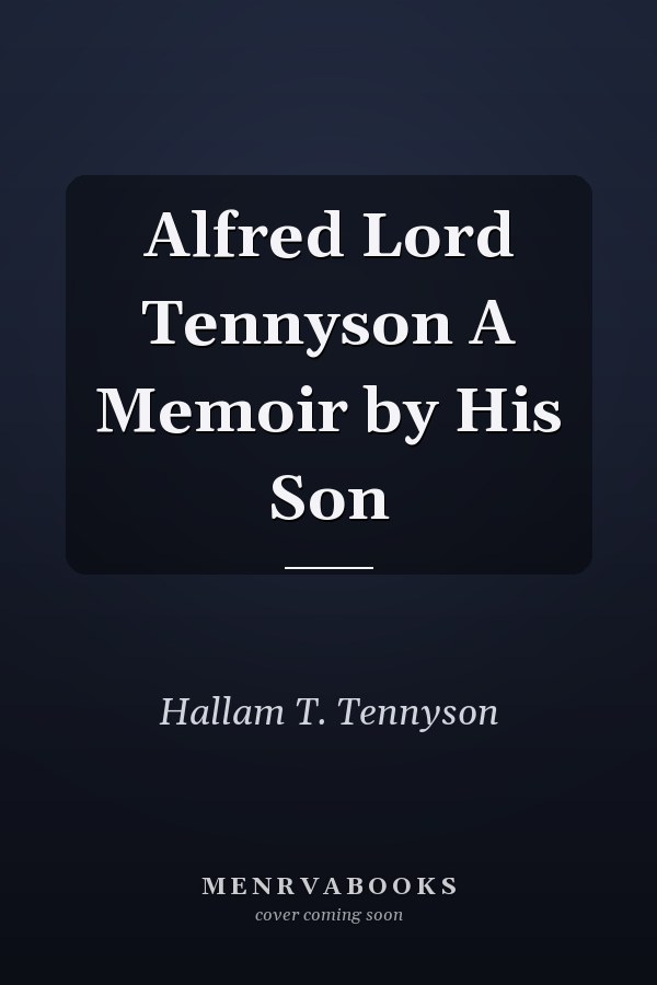 Alfred Lord Tennyson A Memoir by His Son