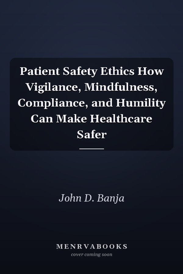 Patient Safety Ethics How Vigilance, Mindfulness, Compliance, and Humility Can Make Healthcare Safer