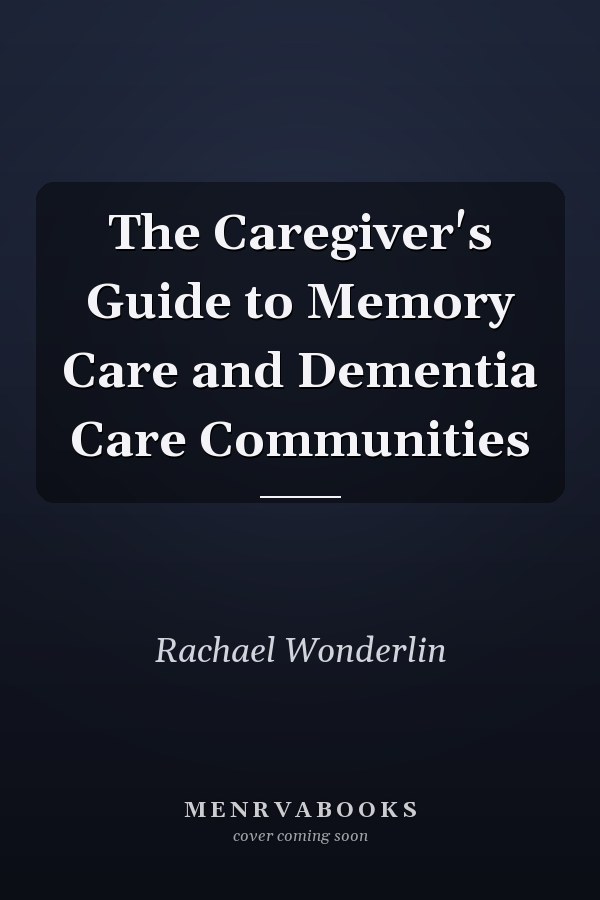The Caregiver's Guide to Memory Care and Dementia Care Communities