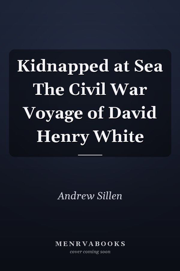 Kidnapped at Sea The Civil War Voyage of David Henry White