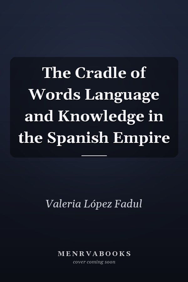The Cradle of Words Language and Knowledge in the Spanish Empire