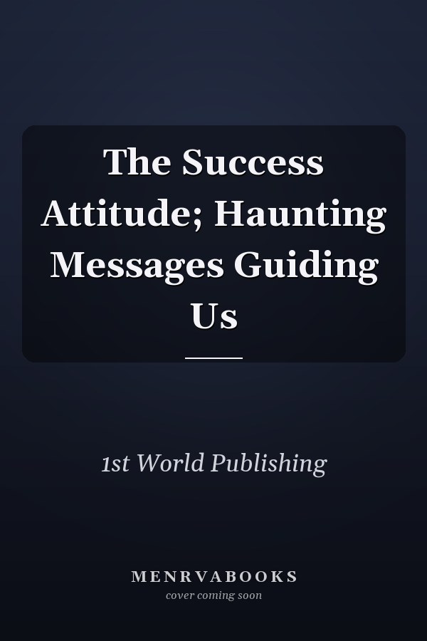 The Success Attitude; Haunting Messages Guiding Us