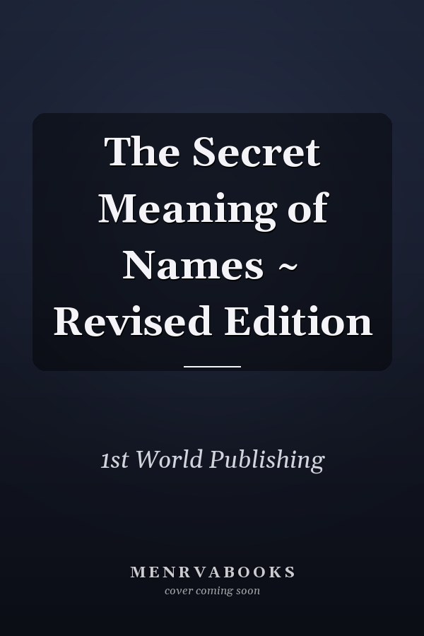 The Secret Meaning of Names ~ Revised Edition
