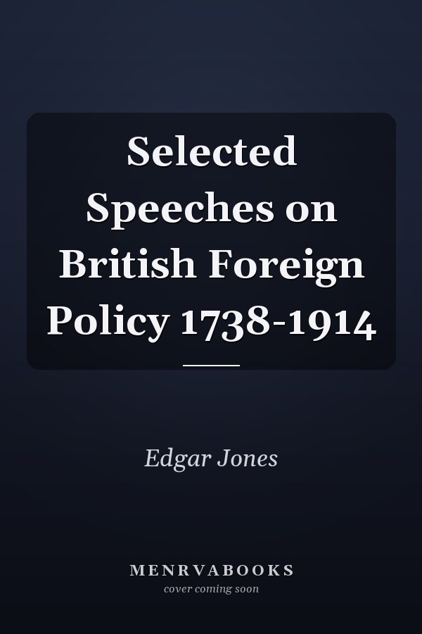 Selected Speeches on British Foreign Policy 1738-1914