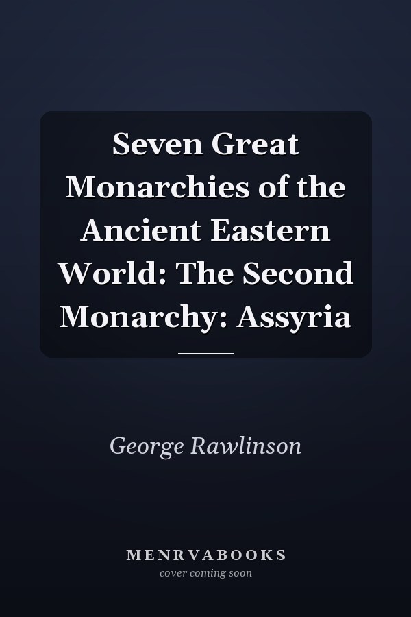 Seven Great Monarchies of the Ancient Eastern World: The Second Monarchy: Assyria