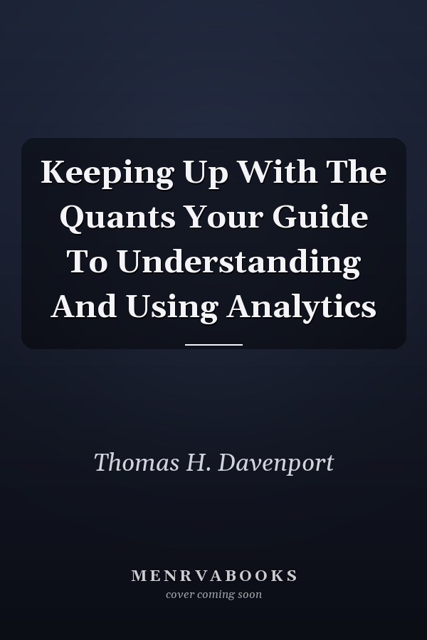 Keeping Up With The Quants Your Guide To Understanding And Using Analytics