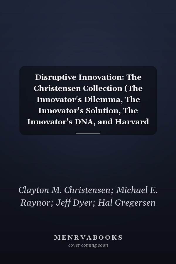Disruptive Innovation: The Christensen Collection (The Innovator's Dilemma, The Innovator's Solution, The Innovator's DNA, and Harvard Business Review article "How Will You Measure Your Life?") (4 Items)
