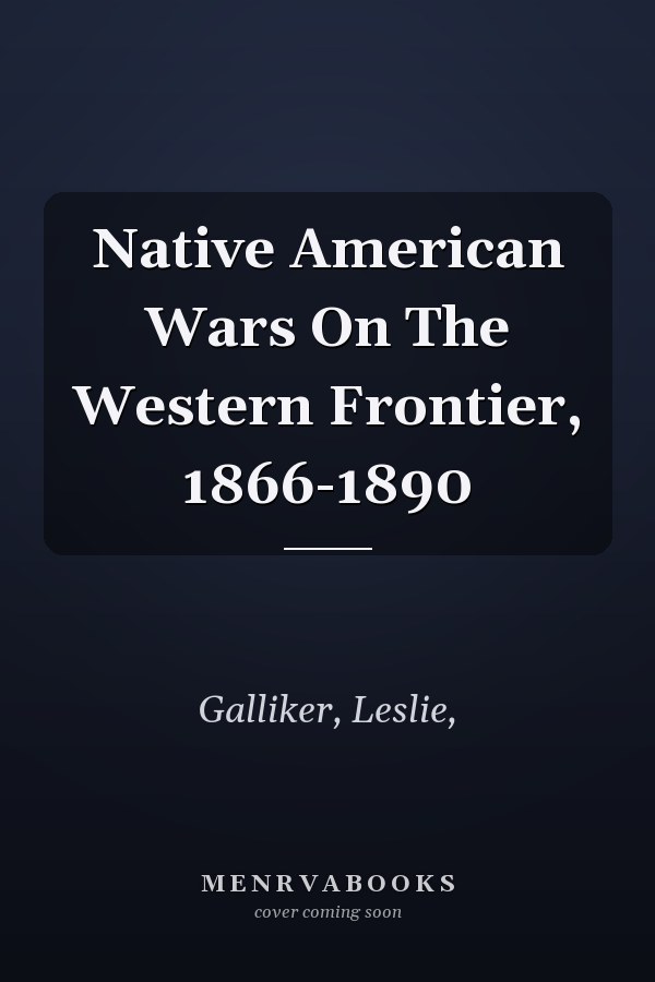 Native American Wars On The Western Frontier, 1866-1890