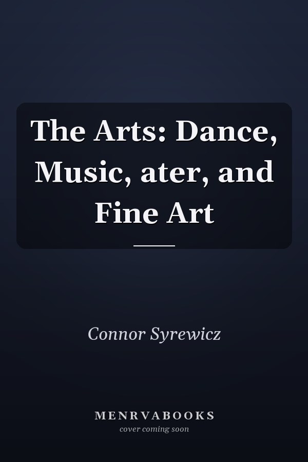 The Arts: Dance, Music, ater, and Fine Art