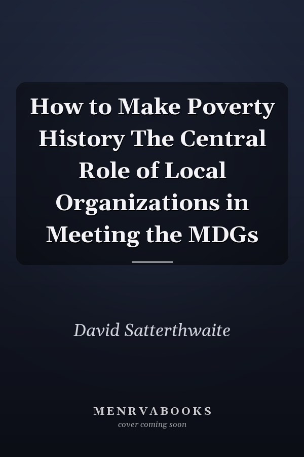 How to Make Poverty History The Central Role of Local Organizations in Meeting the MDGs