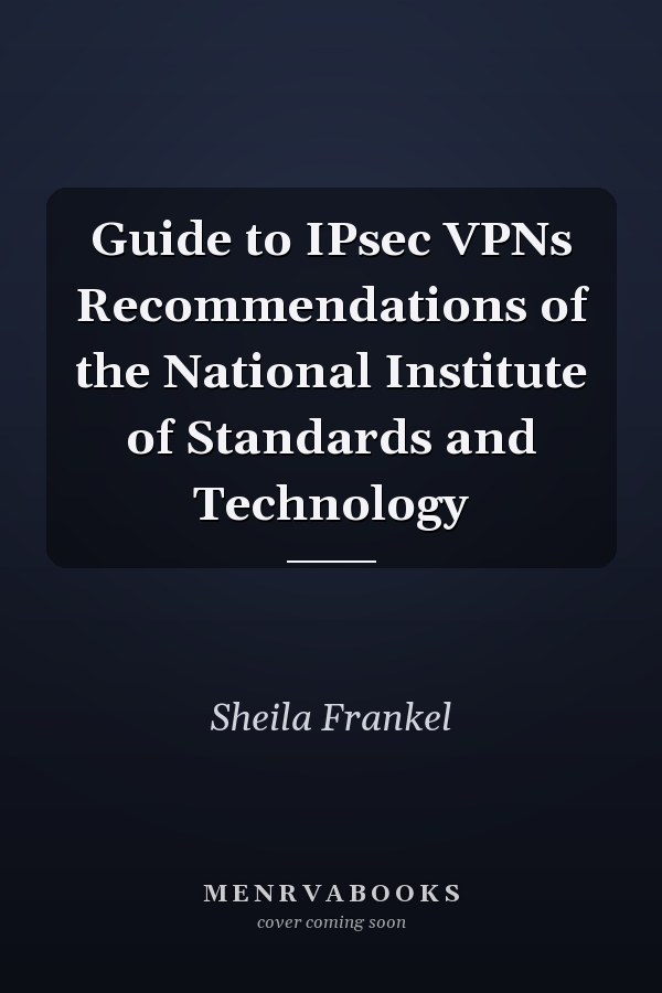 Guide to IPsec VPNs Recommendations of the National Institute of Standards and Technology