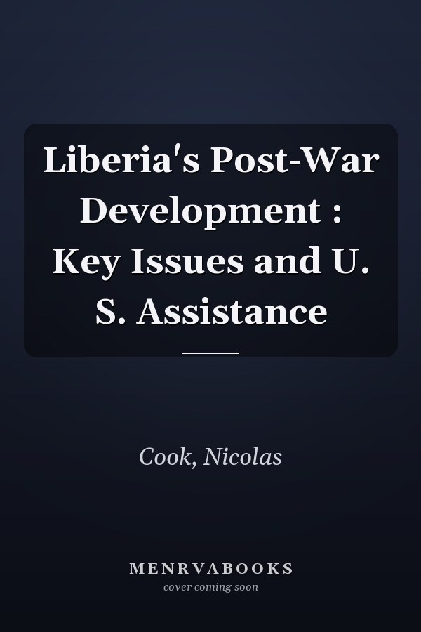 Liberia's Post-War Development : Key Issues and U. S. Assistance