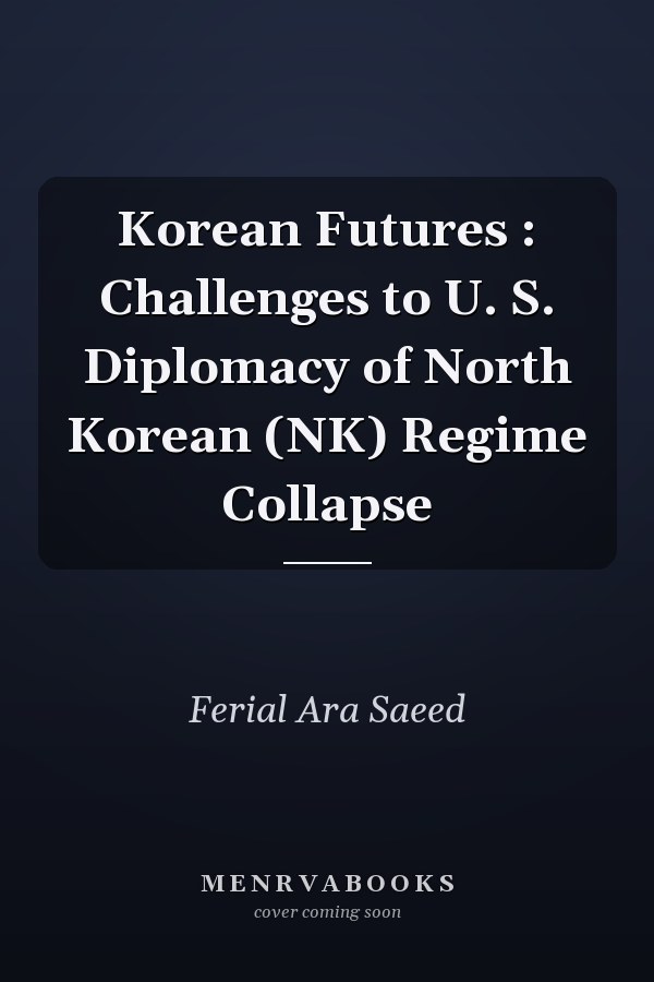 Korean Futures : Challenges to U. S. Diplomacy of North Korean (NK) Regime Collapse