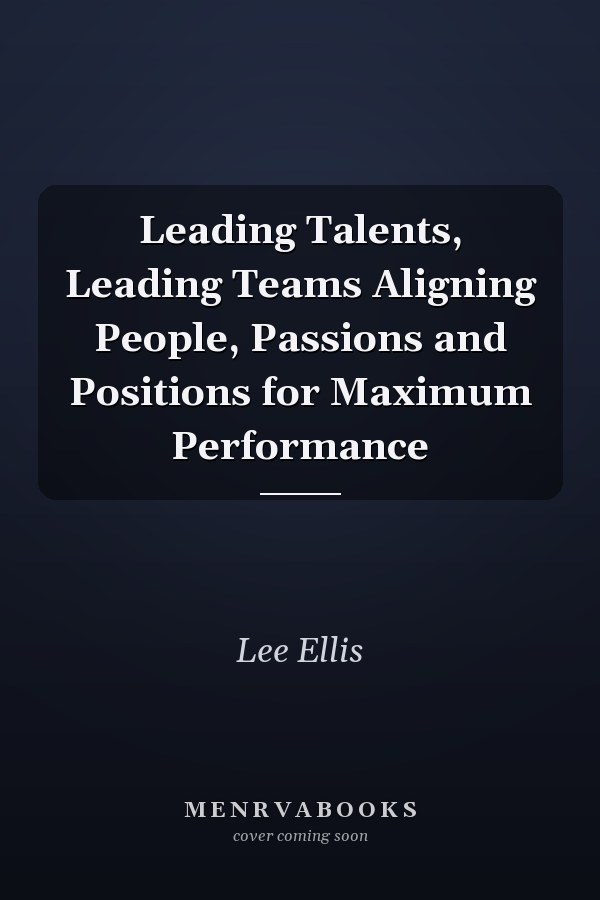 Leading Talents, Leading Teams Aligning People, Passions and Positions for Maximum Performance