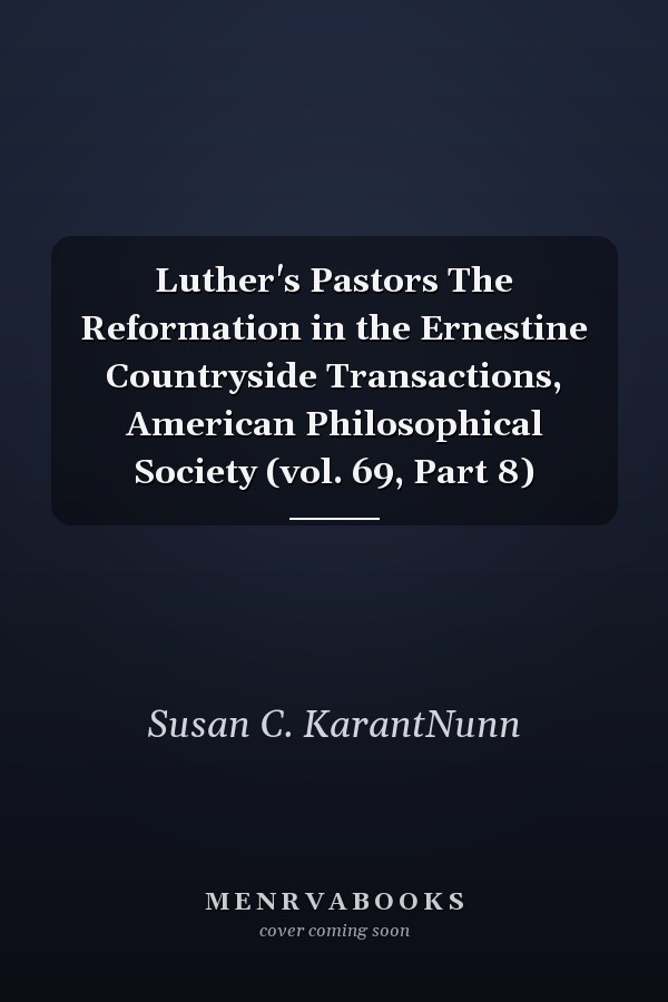 Luther's Pastors The Reformation in the Ernestine Countryside Transactions, American Philosophical Society (vol. 69, Part 8)