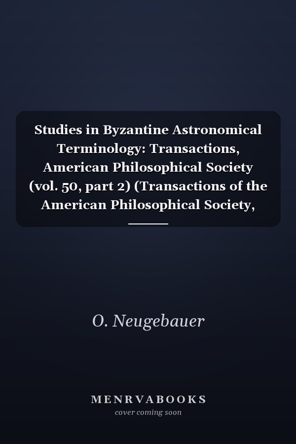 Studies in Byzantine Astronomical Terminology: Transactions, American Philosophical Society (vol. 50, part 2) (Transactions of the American Philosophical Society, 1428)