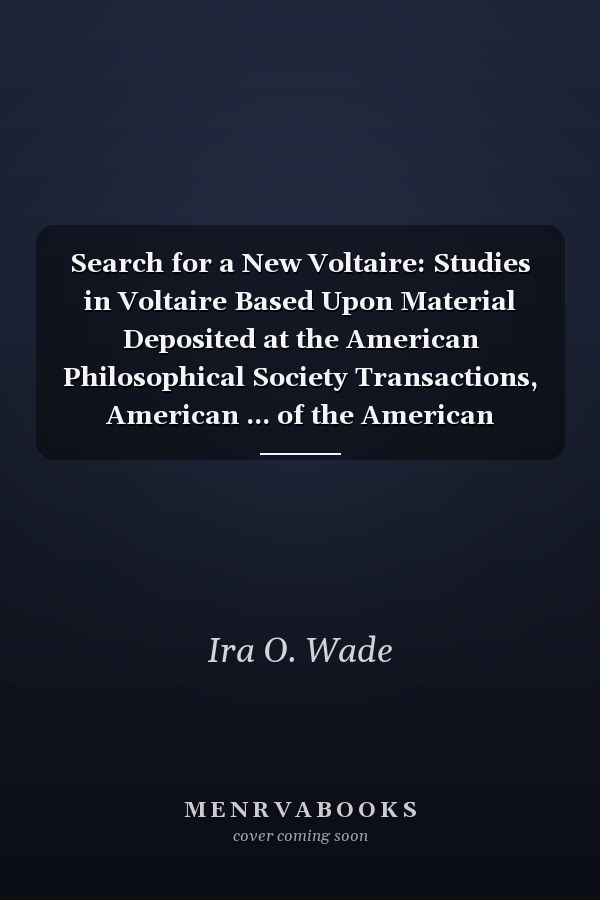 Search for a New Voltaire: Studies in Voltaire Based Upon Material Deposited at the American Philosophical Society Transactions, American ... of the American Philosophical Society, 1145)