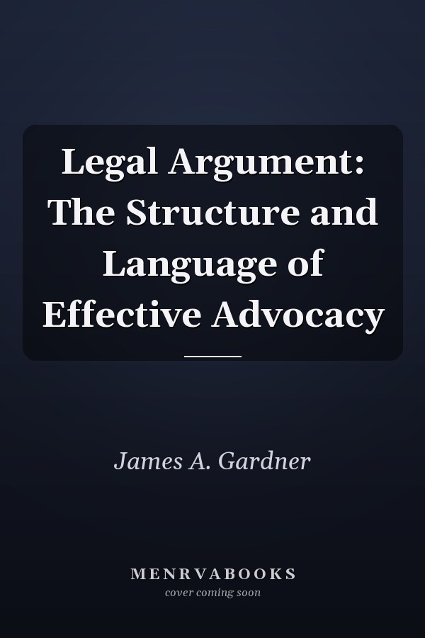 Legal Argument: The Structure and Language of Effective Advocacy
