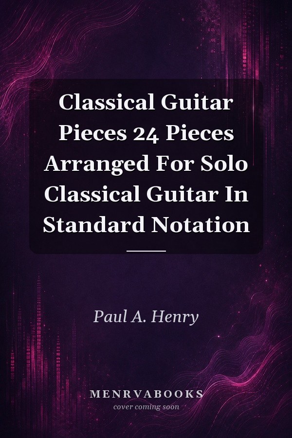 Classical Guitar Pieces 24 Pieces Arranged For Solo Classical Guitar In Standard Notation