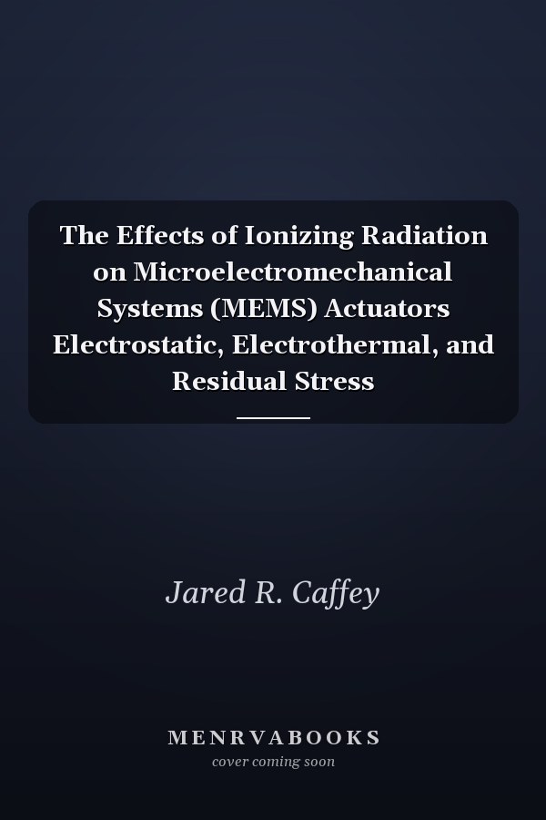The Effects of Ionizing Radiation on Microelectromechanical Systems (MEMS) Actuators Electrostatic, Electrothermal, and Residual Stress