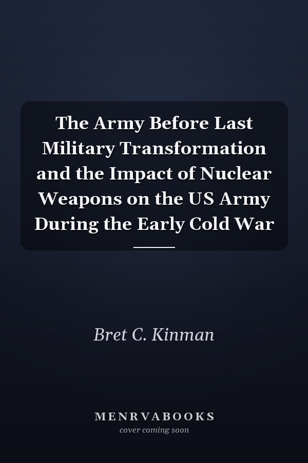The Army Before Last Military Transformation and the Impact of Nuclear Weapons on the US Army During the Early Cold War