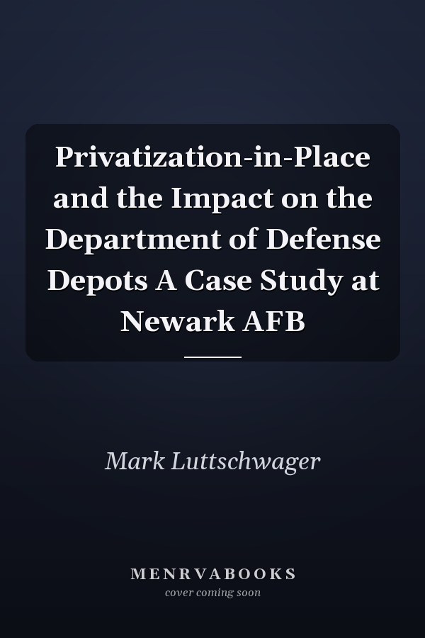 Privatization-in-Place and the Impact on the Department of Defense Depots A Case Study at Newark AFB