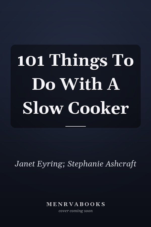 101 Things To Do With A Slow Cooker