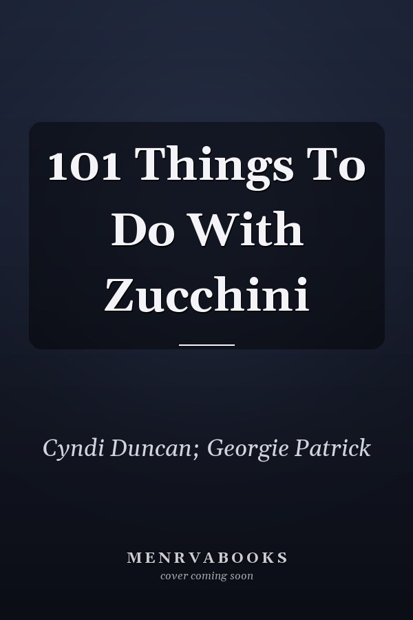 101 Things To Do With Zucchini