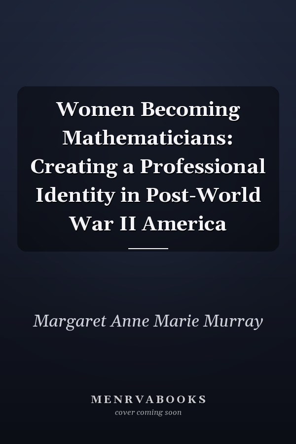 Women Becoming Mathematicians: Creating a Professional Identity in Post-World War II America