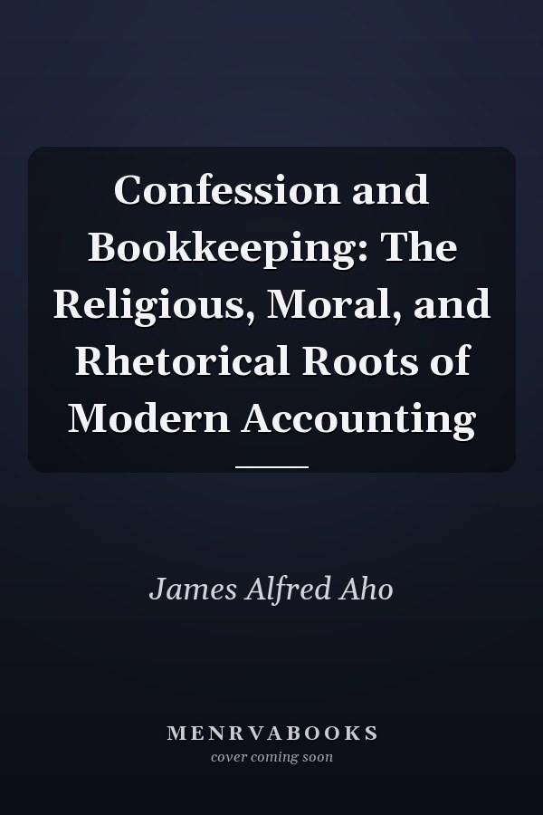 Confession and Bookkeeping: The Religious, Moral, and Rhetorical Roots of Modern Accounting
